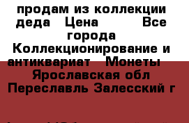 продам из коллекции деда › Цена ­ 100 - Все города Коллекционирование и антиквариат » Монеты   . Ярославская обл.,Переславль-Залесский г.